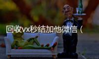 回收vx秒结加他微信（24小时高价回收微信秒结平台正规微信号回收秒结）