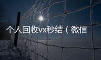 个人回收vx秒结（微信回收在线秒结）