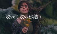 收vx（收vx秒结）
