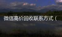 微信高价回收联系方式（微信高价回收联系方式怎么写）