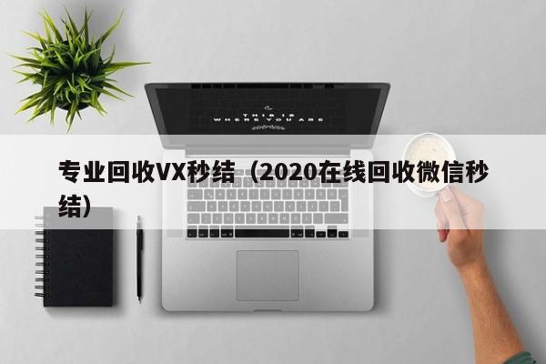 专业回收VX秒结（2020在线回收微信秒结）