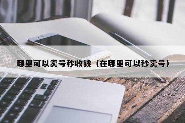 哪里可以卖号秒收钱（在哪里可以秒卖号）