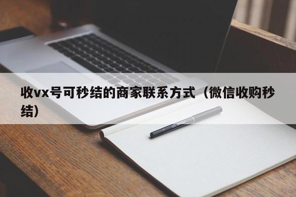 收vx号可秒结的商家联系方式（微信收购秒结）