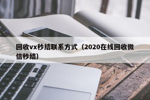 回收vx秒结联系方式（2020在线回收微信秒结）